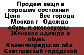 Продам вещи в хорошем состоянии › Цена ­ 500 - Все города, Москва г. Одежда, обувь и аксессуары » Женская одежда и обувь   . Калининградская обл.,Светловский городской округ 